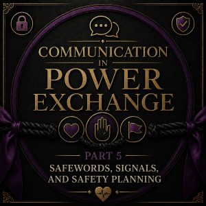 Communication in Power Exchange Part 5 - Safewords, Signals, and Safety Planning