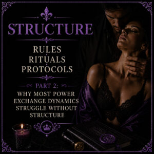 Structure – Rules, Rituals, Protocols Part 2: Why Most Power Exchange Dynamics Struggle Without Structure