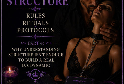Structure – Rules, Rituals, Protocols Part 4: Why Understanding Structure Isn’t Enough to Build a Real D/s Dynamic