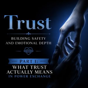 Trust - Building Safety and Emotional Depth - Part 1: What Trust Actually Means in Power Exchange