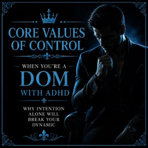 Core Values of Control: When You’re a Dom with ADHD: Why Intention Alone Will Break Your Dynamic