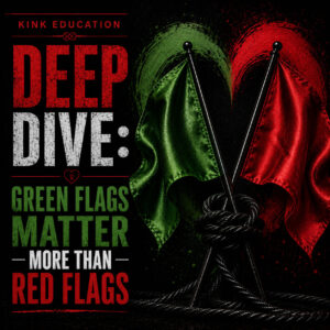 Kink Education Deep Dive: Green Flags Matter More Than Red Flags